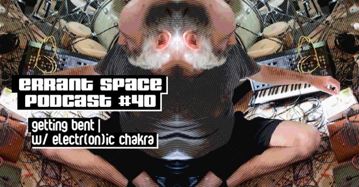 Errant Space: Episode 40 – Getting bent with Electr(on)ic Chakra